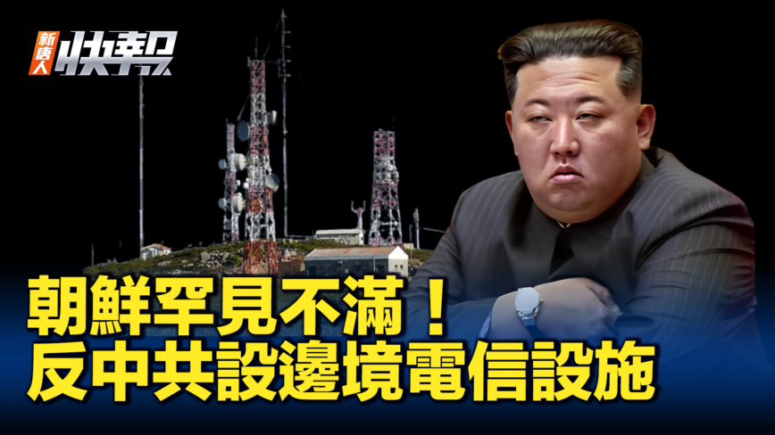 【新唐人快報】中共擬設邊境電信設施 朝鮮罕見表不滿