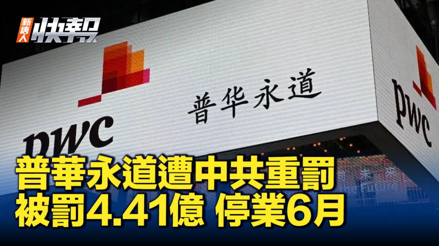 【新唐人快報】普華永道遭中共重罰 罰沒4.41億停業6月