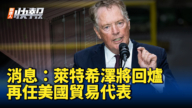 【新唐人快報】消息：萊特希澤將回爐 再任美國貿易代表