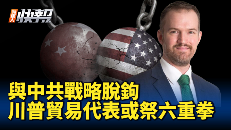 【新唐人快報】與中共戰略脫鉤 川普貿易代表或祭六重拳