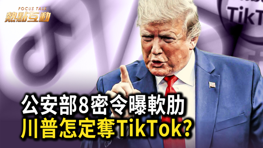 【熱點互動】公安部8密令曝軟肋 川普怎定奪TikTok？  