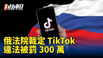 【新唐人快报】俄法院：TikTok违法被罚300万