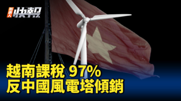 【新唐人快报】越南反中国风电塔倾销 课税97%