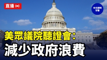 【直播】美眾議院聽證會：討論減少政府浪費（中文字幕）