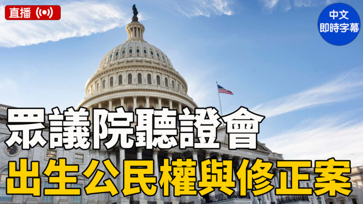 【直播】美众议院听证会: 出生公民权与第十四修正案（中文字幕）