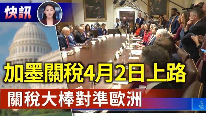 【快讯】美国对加墨关税4月2日生效？下一目标：欧洲