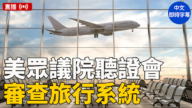 【直播】美眾議院聽證會：審查旅行系統以應對重大國際事件