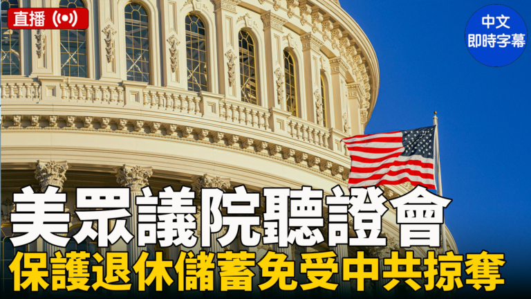【直播】美國會聽證會：中共如何剝削美退休人士和破壞國家安全
