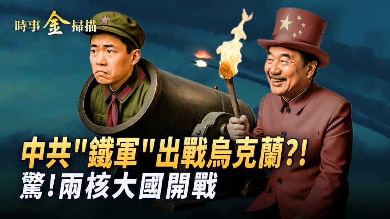 【時事金掃描】中共「鐵軍」出戰烏克蘭？！