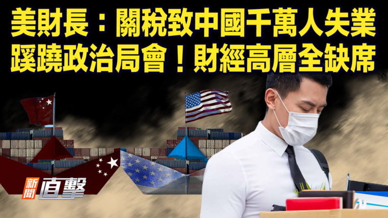 【新聞直擊】美財長：關稅致中國千萬人失業 蹊蹺政治局會！財經高層全缺席