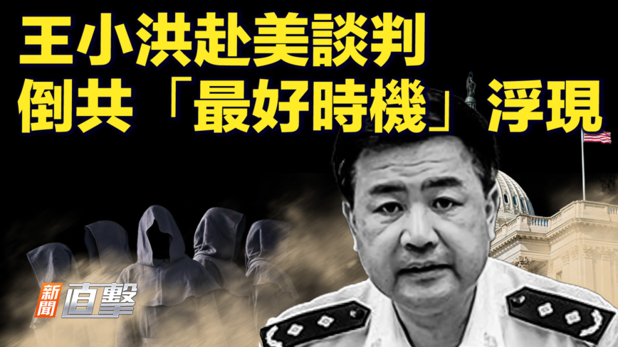 【新闻直击】王小洪赴美谈判 倒共“最好时机”浮现