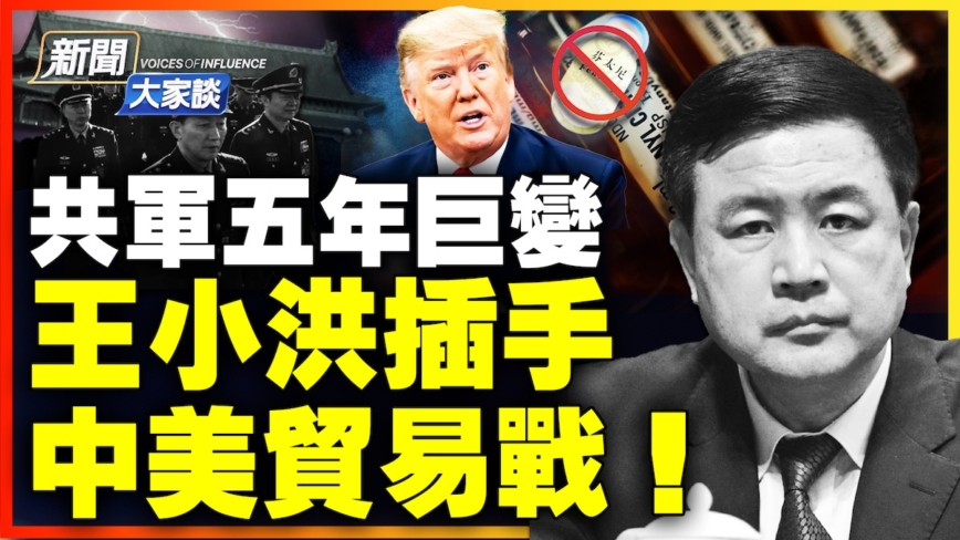 【新闻大家谈】共军五年巨变 王小洪插手 中美贸易战！