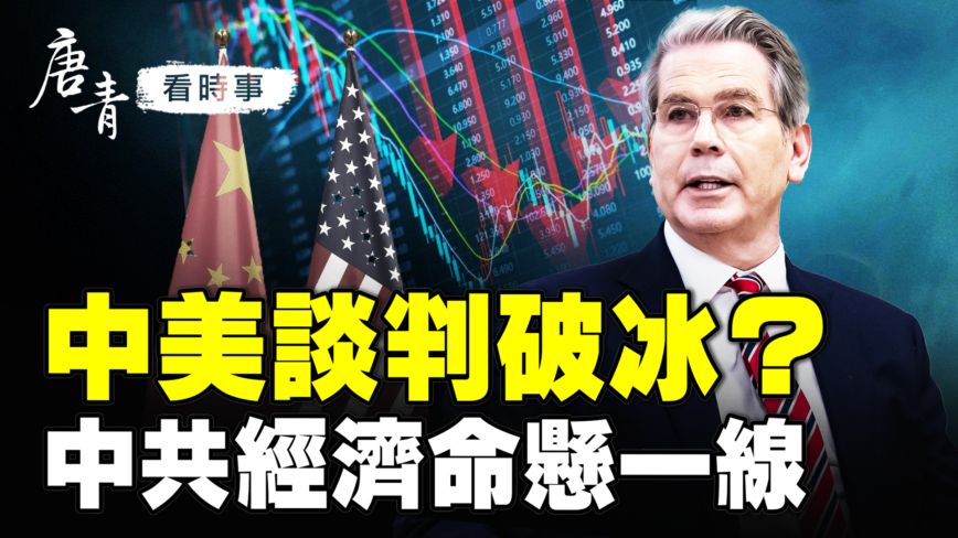 【唐青看时事】中美谈判破冰？  中共经济命悬一线