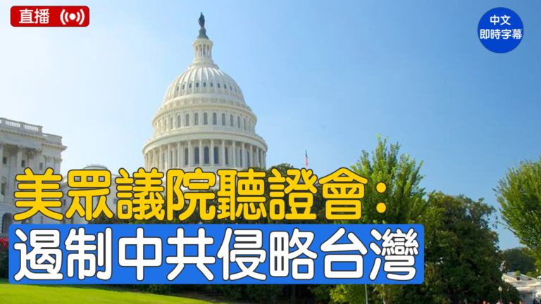 【直播】美眾議院聽證會：遏制中共侵略台灣