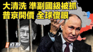 【新聞直擊】大清洗 準副國級被抓 普京開價 全球傻眼