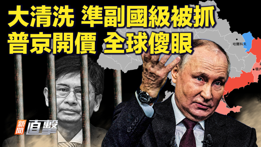 【新聞直擊】大清洗 準副國級被抓 普京開價 全球傻眼