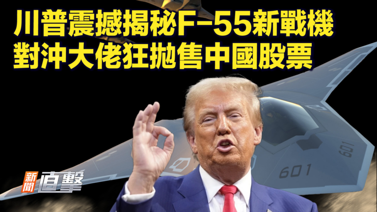 【新聞直擊】川普震撼揭祕F-55新戰機 對沖大佬狂拋售中國股票