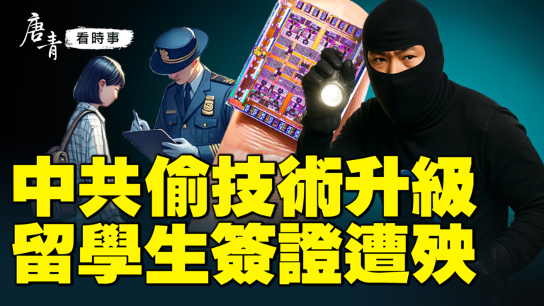 【唐青看時事】中共偷技術升級  留學生簽證遭殃