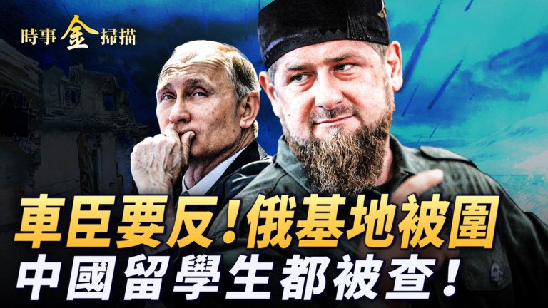 【時事金掃描】車臣宣誓主權撤兵要反 在美中國留學生都被查