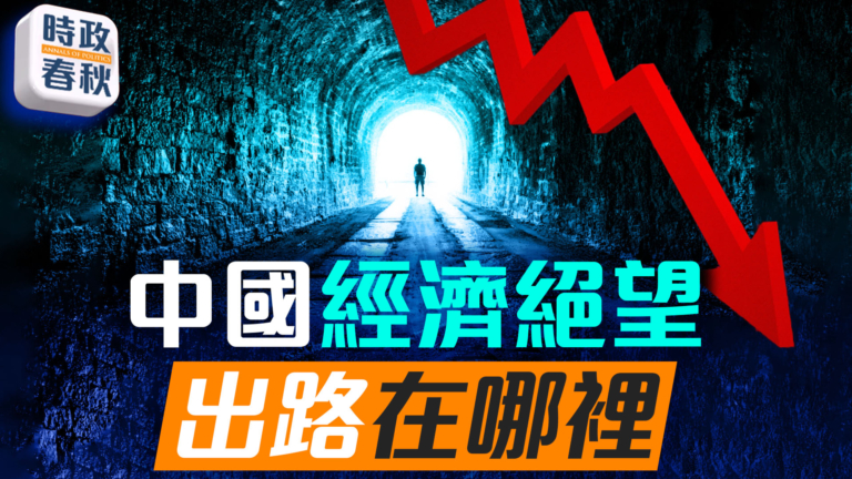 【時政春秋】中國經濟已陷絕望 未來出路在哪裡？