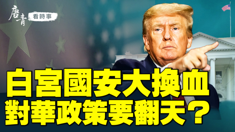 【唐青看時事】白宮國安大換血 對華政策要翻天？