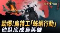 【时事金扫描】劲爆!乌特工“蛛网行动”他卧底成乌英雄