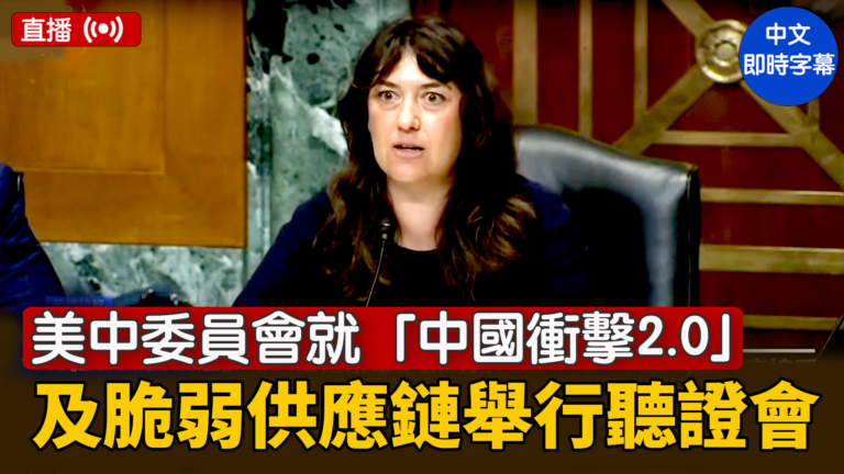 【直播】美中委員會就「中國衝擊2.0」及供應鏈脆弱性舉行聽證會(一）