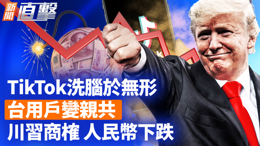 【新闻直击】TikTok洗脑于无形 台用户变亲共 川习商榷 人民币下跌