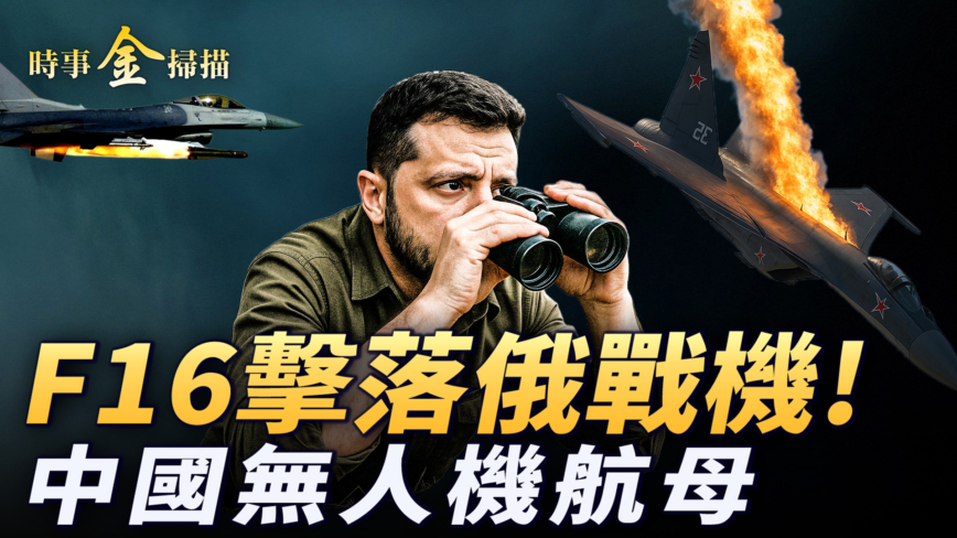【时事金扫描】乌军F16越境击落俄战机 中共九天航母遇强敌