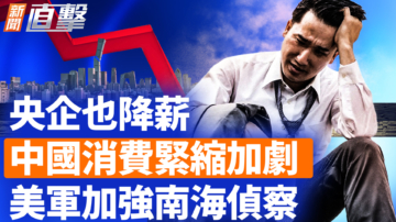 【新闻直击】央企也降薪 中国消费紧缩加剧 美军加强南海侦察