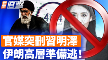 【新闻直击】官媒突删习明泽 伊朗高层准备逃！