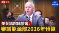 【直播】美參議院聽證會：審議能源部2026年預算