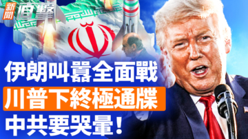 【新闻直击】伊朗叫嚣全面战 川普下终极通牒 中共要哭晕！