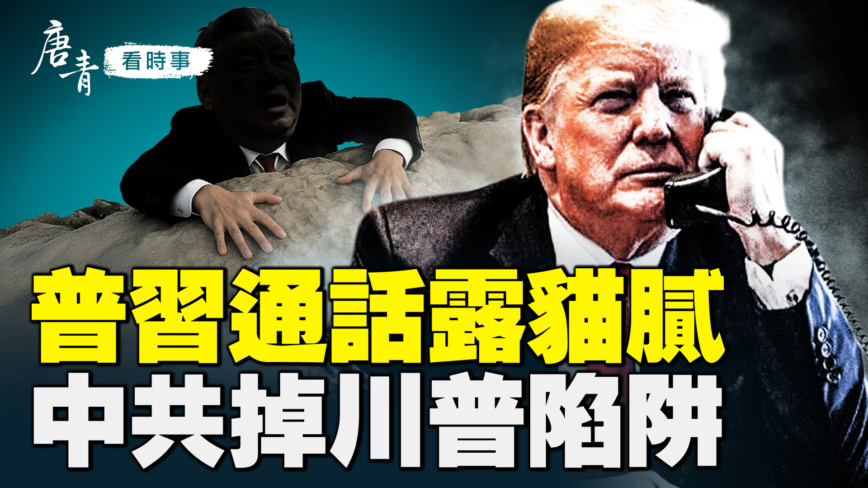 【唐青看时事】普习通话露猫腻  中共坠川普陷阱