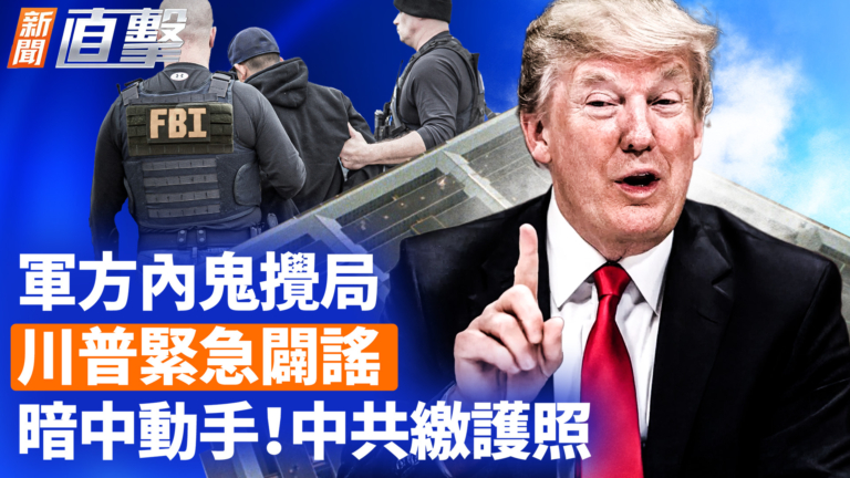 【新聞直擊】軍方內鬼攪局 川普緊急闢謠 暗中動手！中共繳護照