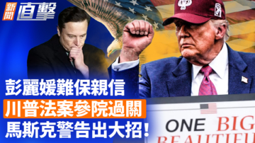 【新闻直击】彭丽媛难保亲信 川普法案参院过关 马斯克警告出大招！