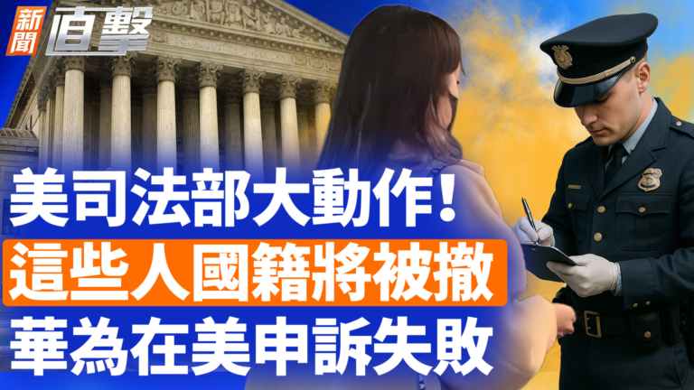 【新聞直擊】美司法部大動作！這些人國籍將被撤 華為在美申訴失敗
