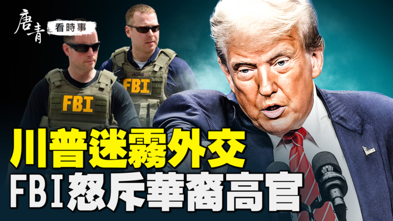 【唐青看時事】川普迷霧外交  FBI怒斥華裔高官