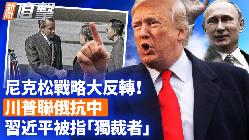 【新闻直击】尼克松战略大反转！川普联俄抗中 习近平被指“独裁者”