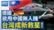 【财经新闻】德国欲甩中国无人机 台湾成新救星！