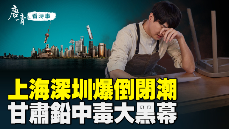 【唐青看時事】上海深圳爆倒閉潮 甘肅鉛中毒大黑幕