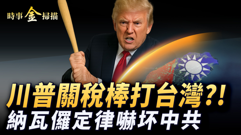 【時事金掃描】川普關稅大棒打台灣?! 嚇壞中共的納瓦儸定律