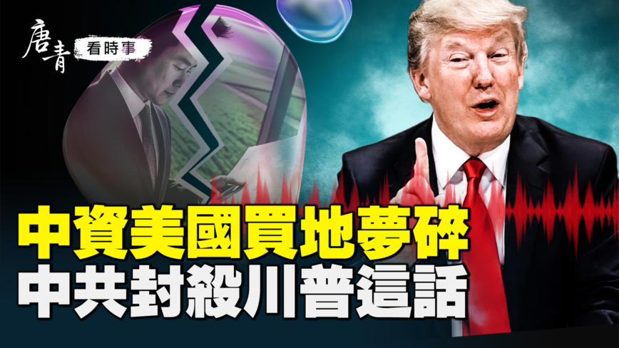 【唐青看时事】中资美国买地梦碎 中共封杀川普这话