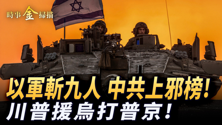 【時事金掃描】川普武器援烏打普京 以色列稱中共是邪惡軸心