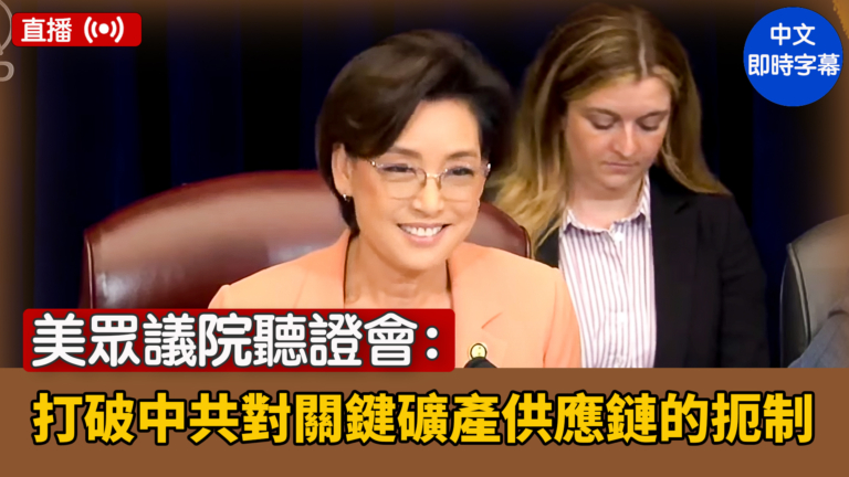 【直播】美眾議院聽證會：打破中共對關鍵礦產供應鏈的扼制