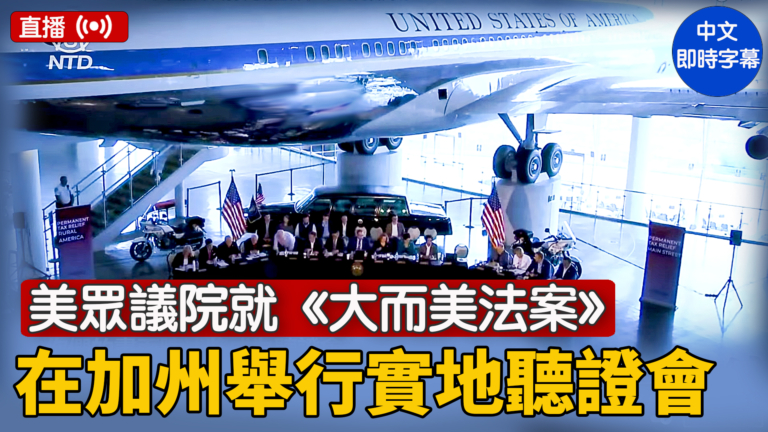 【直播】美眾議院就《大而美法案》在加州舉行實地聽證會