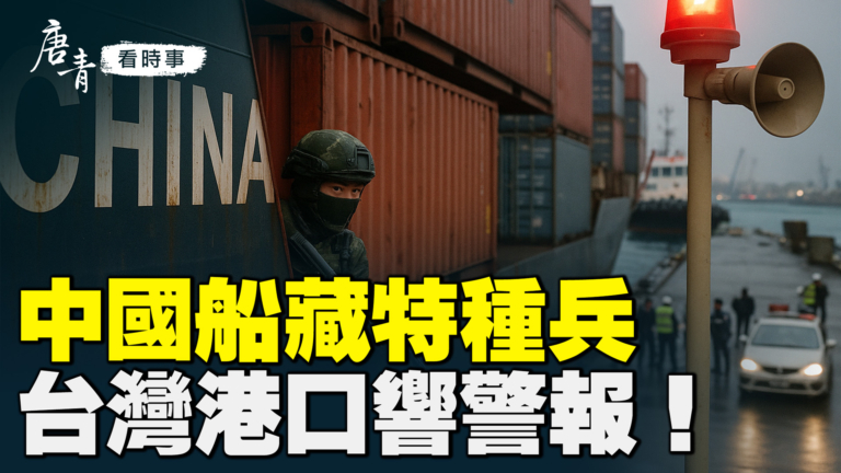 【唐青看時事】中國船藏特種兵 台灣港口響警報！