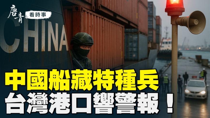 【唐青看时事】中国船藏特种兵 台湾港口响警报！