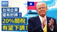 【财经新闻】台湾企业还有好牌！ 20%关税有望下调！