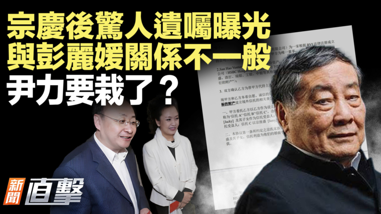 【新聞直擊】宗慶後驚人遺囑曝光 與彭麗媛關係不一般 尹力要栽了？